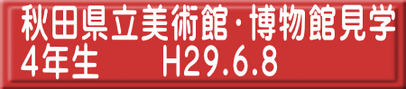 秋田県立美術館・博物館見学 ４年生　　H29.6.8 