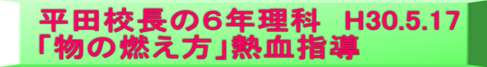 平田校長の６年理科　H30.5.17 「物の燃え方」熱血指導